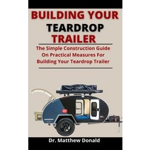 (영문도서) Building Your Teardrop Trailer: The Simple Construction Guide On Practical Measures For Build... Paperback, Independently Published, English, 9798527620009