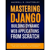(영문도서) Mastering Django: Building Dynamic Web Applications from Scratch 1st Edition Paperback, Independently Published, English, 9798387097065
