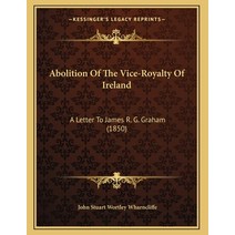 Abolition Of The Vice-Royalty Of Ireland: A Letter To James R. G. Graham (1850) Paperback, Kessinger Publishing, English, 9781165878031