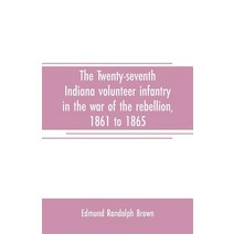 (영문도서) The Twenty-seventh Indiana volunteer infantry in the war of the rebellion 1861 to 1865. Firs... Paperback, Alpha Edition, English, 9789353708207