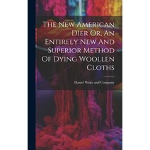 (영문도서) The New American Dier Or An Entirely New And Superior Method Of Dying Woollen Cloths Hardcover, Legare Street Press, English, 9781020426001