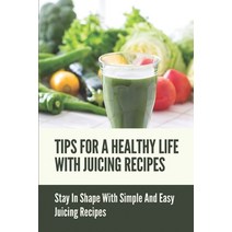 (영문도서) Tips For A Healthy Life With Juicing Recipes: Stay In Shape With Simple And Easy Juicing Reci... Paperback, Independently Published, English, 9798536886106
