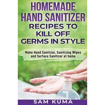 Homemade Hand Sanitizer Recipes to Kill Off Germs in Style: Make Hand Sanitizer Sanitizing Wipes an... Hardcover, Sam Kuma