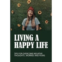 (영문도서) Living A Happy Life: Tips For Overcome Negative Thoughts Worries And Fears: How To Remove Fe... Paperback, Independently Published, English, 9798514369768
