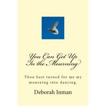 You Can Get Up in the Mourning: Thou Hast Turned for Me My Mourning Into Dancing. Paperback, Createspace