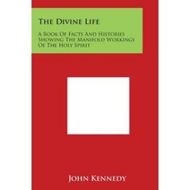 The Divine Life: A Book of Facts and Histories Showing the Manifold Workings of the Holy Spirit Paperback, Literary Licensing, LLC