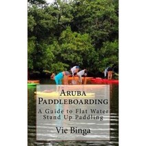 Aruba Paddleboarding: A Guide to Flat Water Stand Up Paddling Paperback, Createspace Independent Publishing Platform