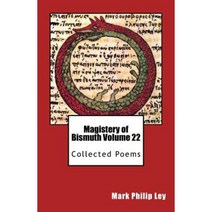 Magistery of Bismuth Volume Twenty-Two: Collected Poems Paperback, Createspace Independent Publishing Platform