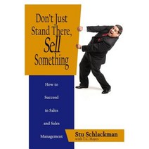 Don't Just Stand There Sell Something: How to Succeed in Sales and Sales Management Paperback, Createspace Independent Publishing Platform