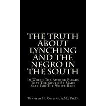 The Truth about Lynching and the Negro in the South: In Which the Author Pleads That the South Be Made Safe for the White Race Paperback, Createspace