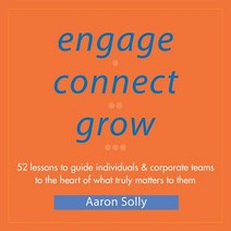 Engage Connect Grow: 52 Lessons to Guide Individuals and Corporate Teams to the Heart of What Truly Matters to Them Paperback, Engage Coaching Group
