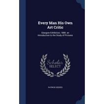 Every Man His Own Art Critic: Glasgow Exhibition 1888. an Introduction to the Study of Pictures Hardcover, Sagwan Press