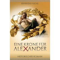 Eine Krone Fur Alexander: Historischer Roman Uber Die Jugend Alexanders Der Groen Paperback, Createspace Independent Publishing Platform