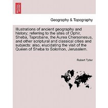 Illustrations of Ancient Geography and History; Referring to the Sites of Ophir Sheba Paperback, British Library, Historical Print Editions