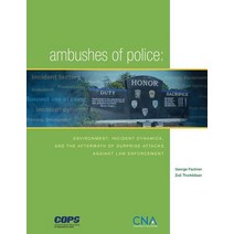 Ambushes of Police: Environment Incident Dynamics and the Aftermath of Surprise Attacks Against Law..., Createspace Independent Publishing Platform
