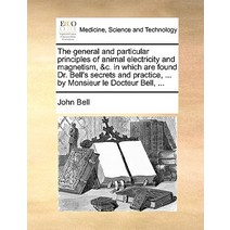 The General and Particular Principles of Animal Electricity and Magnetism &C. in Which Are Found Dr. ..., Gale Ecco, Print Editions
