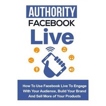Authority Facebook Live: How to Use Facebook Live to Engage with Your Audience Build Your Brand and ..., Createspace Independent Publishing Platform