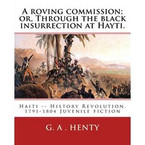 A Roving Commission; Or Through the Black Insurrection at Hayti. by: G. A.Henty: With Twelwe Illustra..., Createspace Independent Publishing Platform