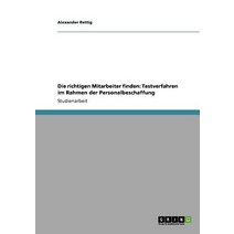 Die Richtigen Mitarbeiter Finden: Testverfahren Im Rahmen Der Personalbeschaffung, Grin Publishing