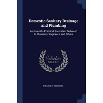 Domestic Sanitary Drainage and Plumbing: Lectures on Practical Sanitation Delivered to Plumbers Engineers and Others Paperback, Sagwan Press