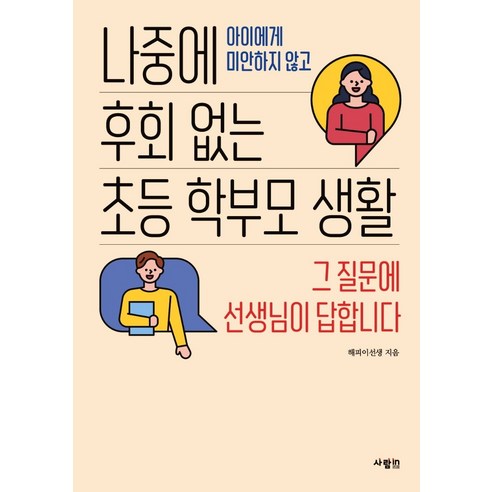나중에 후회 없는 초등 학부모 생활:아이에게 미안하지 않고 | 그 질문에 선생님이 답합니다, 해피이선생, 사람in