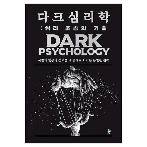다크 심리학: 심리 조종의 기술:사람의 행동과 선택을 내 뜻대로 이끄는 은밀한 전략